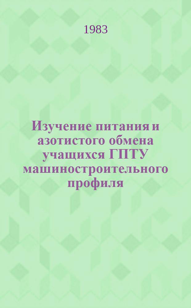 Изучение питания и азотистого обмена учащихся ГПТУ машиностроительного профиля : Автореф. дис. на соиск. учен. степ. канд. мед. наук : (14.00.07)