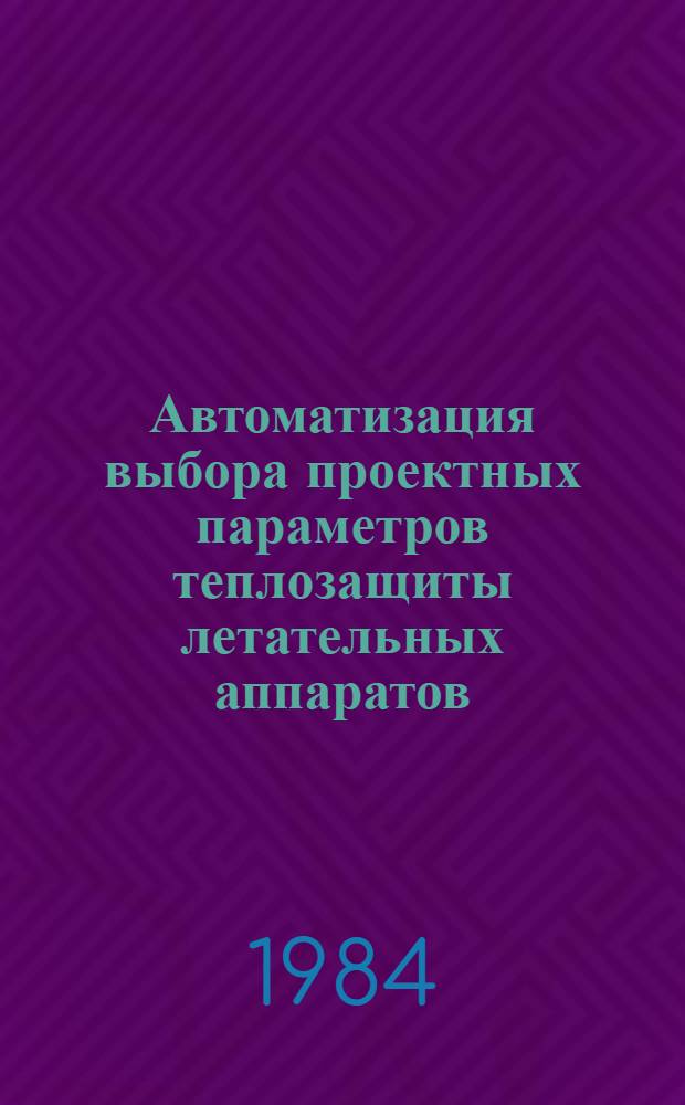 Автоматизация выбора проектных параметров теплозащиты летательных аппаратов : Учеб. пособие