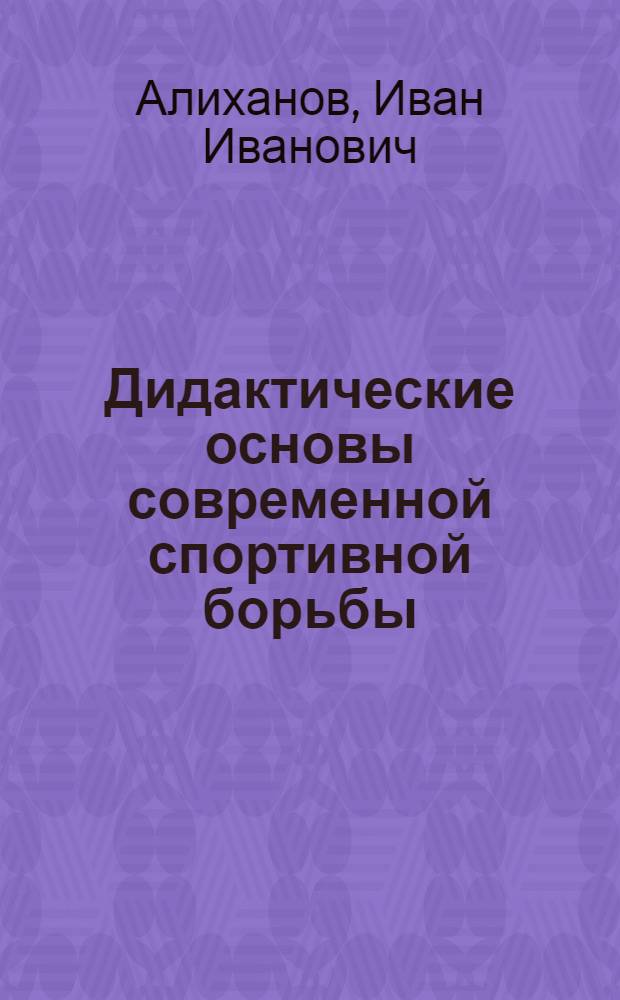 Дидактические основы современной спортивной борьбы : Автореф. дис. на соиск. учен. степ. д-ра пед. наук : (13.00.04)