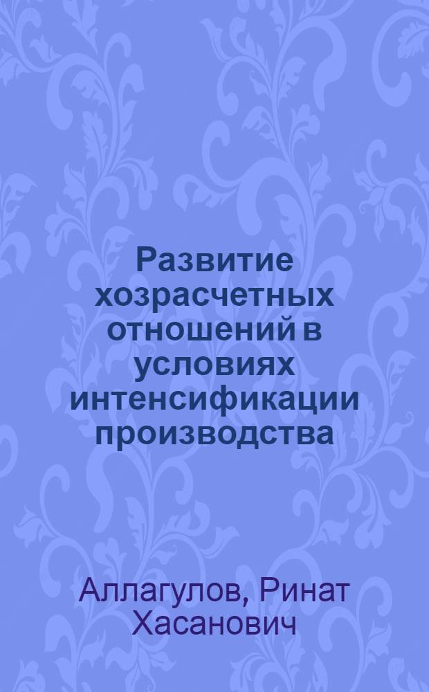 Развитие хозрасчетных отношений в условиях интенсификации производства : Автореф. дис. на соиск. учен. степ. канд. экон. наук : (08.00.01)