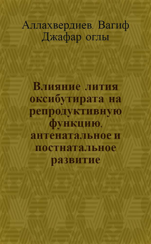 Влияние лития оксибутирата на репродуктивную функцию, антенатальное и постнатальное развитие : (Эксперим. исслед.) : Автореф. дис. на соиск. учен. степ. канд. мед. наук : (14.00.25)