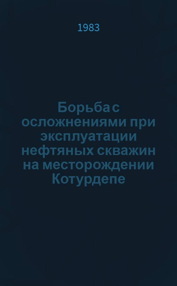Борьба с осложнениями при эксплуатации нефтяных скважин на месторождении Котурдепе