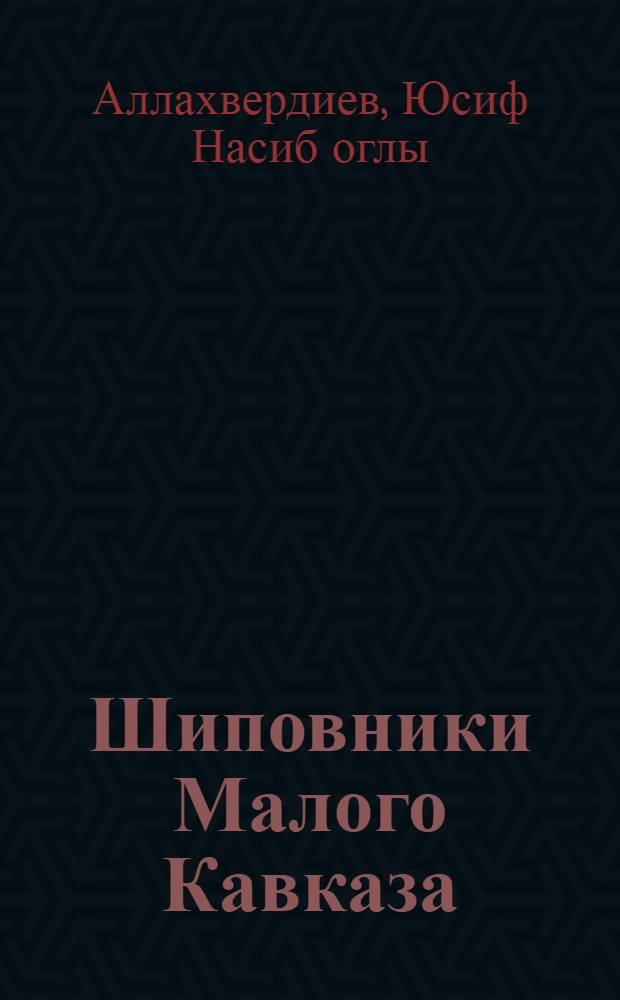Шиповники Малого Кавказа : (Морфол.-анатом. особенности и хоз. значение) : Автореф. дис. на соиск. учен. степ. канд. биол. наук : (03.00.05)