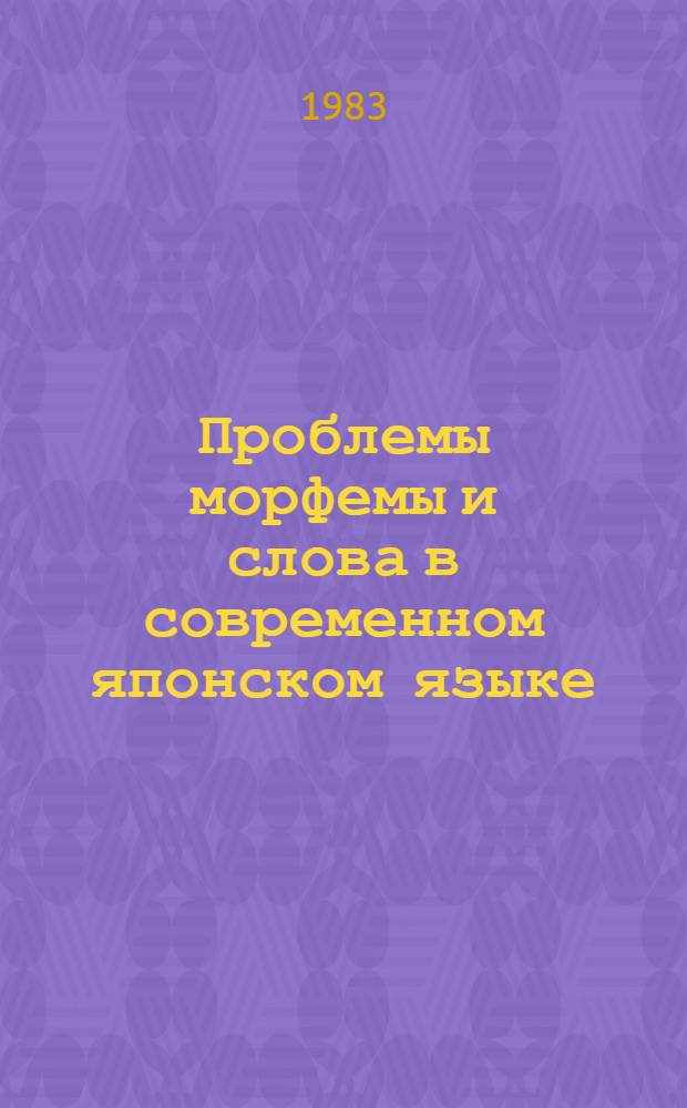 Проблемы морфемы и слова в современном японском языке : Автореф. дис. на соиск. учен. степ. д-ра филол. наук : (10.02.22)