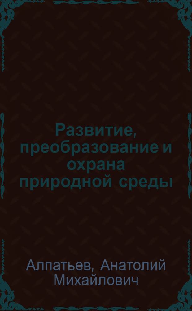 Развитие, преобразование и охрана природной среды : Пробл., аспекты