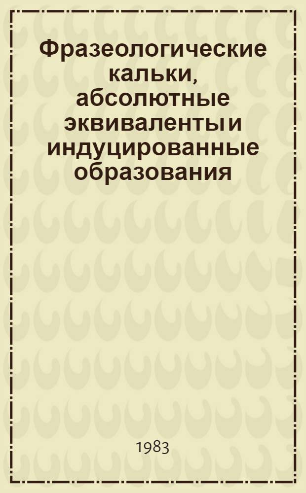 Фразеологические кальки, абсолютные эквиваленты и индуцированные образования : (На материале рус. лит. яз. XVIII в. и соврем. каз. лит. яз.) : Автореф. дис. на соиск. учен. степ. канд. филол. наук : (10.02.19)