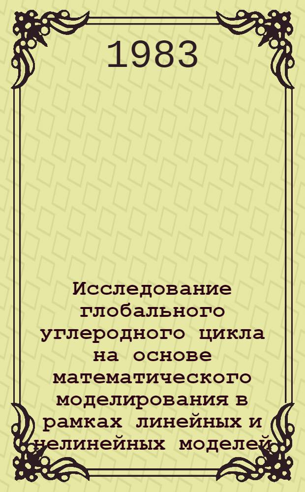 Исследование глобального углеродного цикла на основе математического моделирования в рамках линейных и нелинейных моделей : Автореф. дис. на соиск. учен. степ. канд. физ.-мат. наук : (01.04.12)