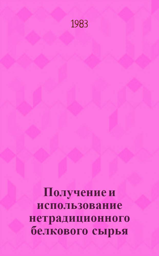 Получение и использование нетрадиционного белкового сырья : Обзор по отчетам о НИР, и дис., поступившим во ВНТИЦентр, и открытым публ