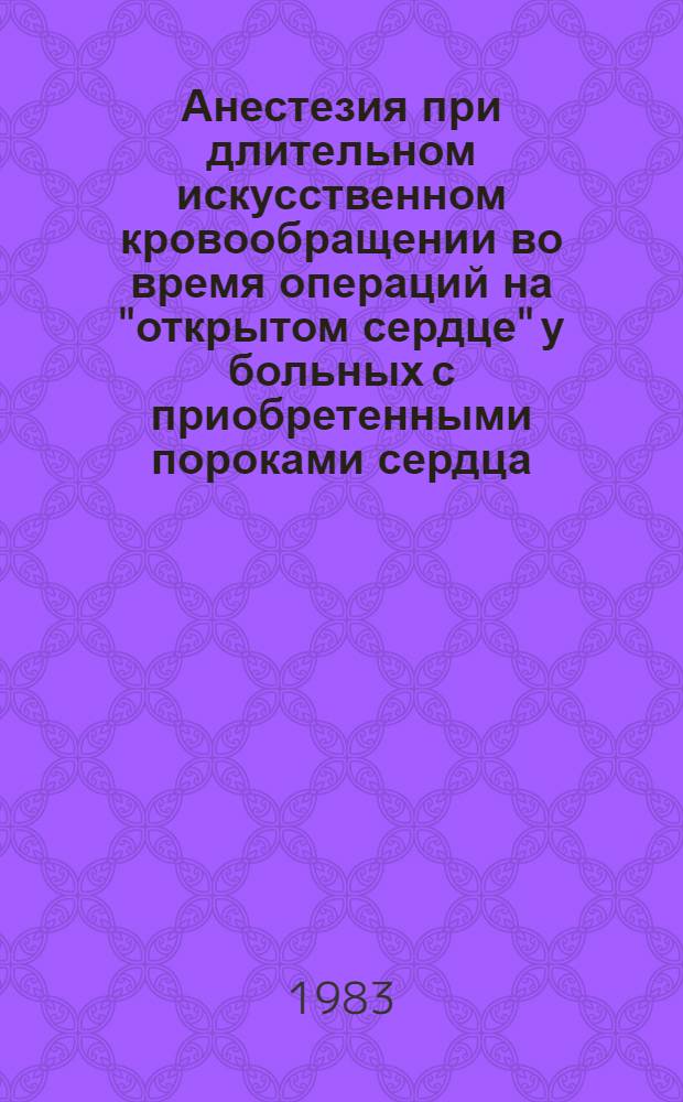 Анестезия при длительном искусственном кровообращении во время операций на "открытом сердце" у больных с приобретенными пороками сердца : Автореф. дис. на соиск. учен. степ. канд. мед. наук : (14.00.37)