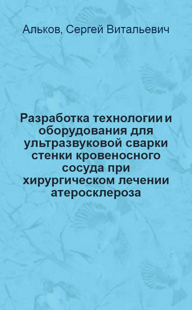 Разработка технологии и оборудования для ультразвуковой сварки стенки кровеносного сосуда при хирургическом лечении атеросклероза : Автореф. дис. на соиск. учен. степ. к. т. н