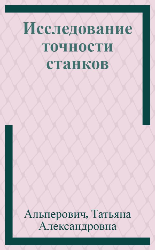 Исследование точности станков : Учеб. пособие для заоч. курсов повышения квалификации ИТР по техн. контролю при мех. обраб.