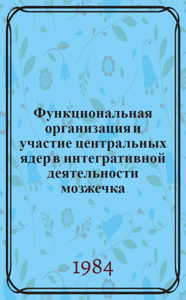 Функциональная организация и участие центральных ядер в интегративной деятельности мозжечка : Автореф. дис. на соиск. учен. степ. д-ра биол. наук : (03.00.13)