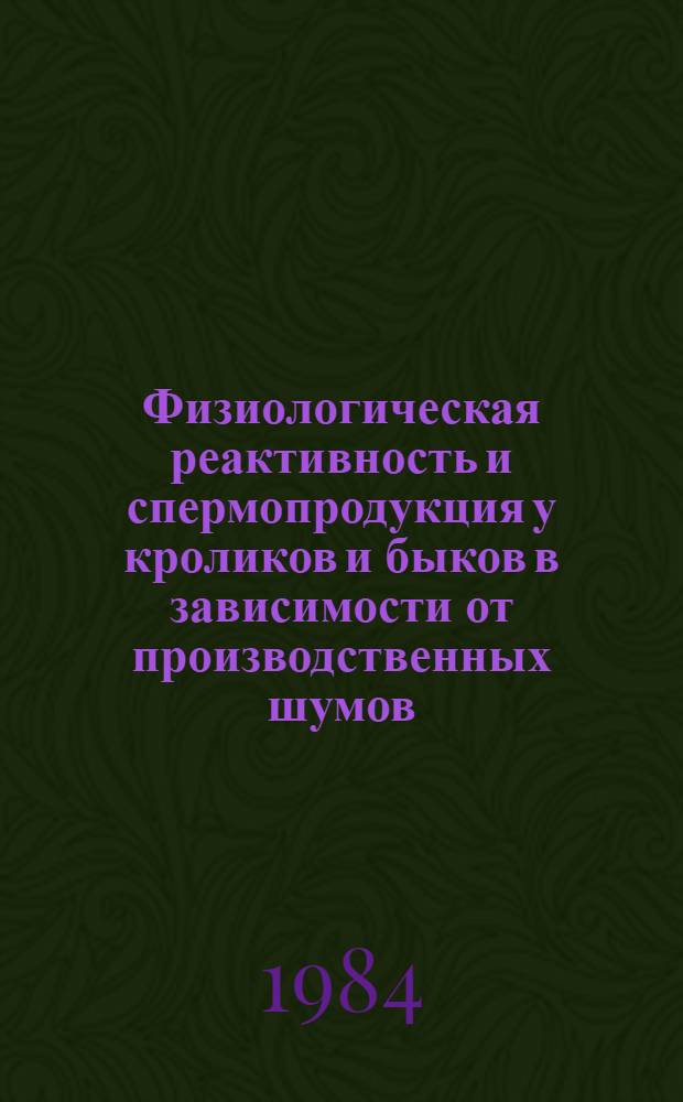 Физиологическая реактивность и спермопродукция у кроликов и быков в зависимости от производственных шумов : Автореф. дис. на соиск. учен. степ. канд. биол. наук : (03.00.13)