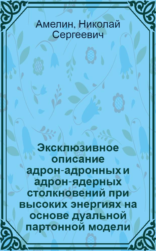 Эксклюзивное описание адрон-адронных и адрон-ядерных столкновений при высоких энергиях на основе дуальной партонной модели