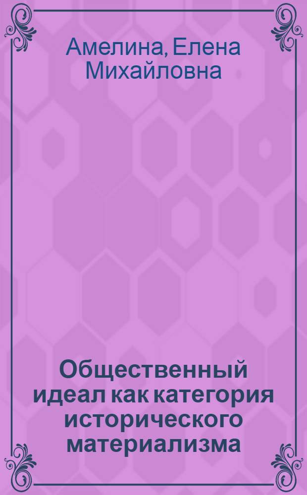 Общественный идеал как категория исторического материализма : Автореф. дис. на соиск. учен. степ. канд. филос. наук : (09.00.01)