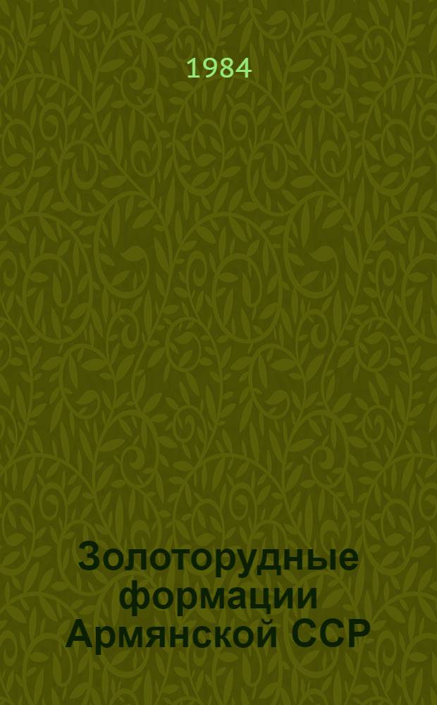 Золоторудные формации Армянской ССР : (Геология, минер. состав, геохимия и особенности металлогении)