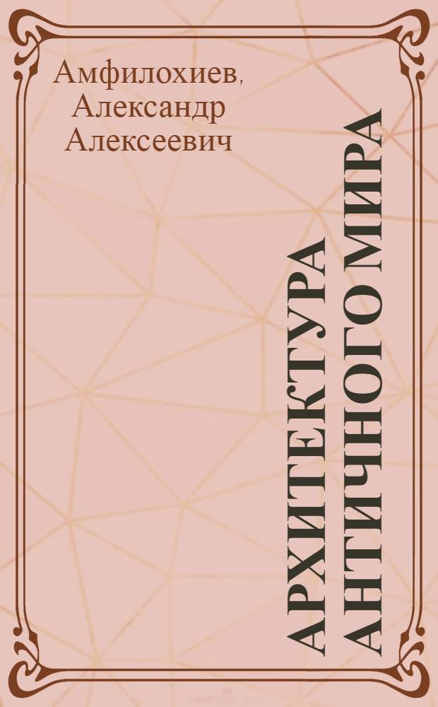 Архитектура античного мира : По курсу "История архитектуры" : Учеб. пособие