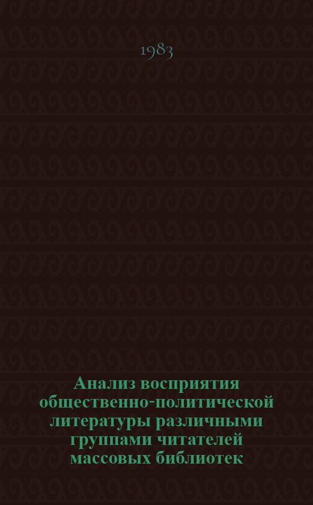 Анализ восприятия общественно-политической литературы различными группами читателей массовых библиотек : Пробл. типологии текстов науч.-попул. лит. : Сб. науч. тр