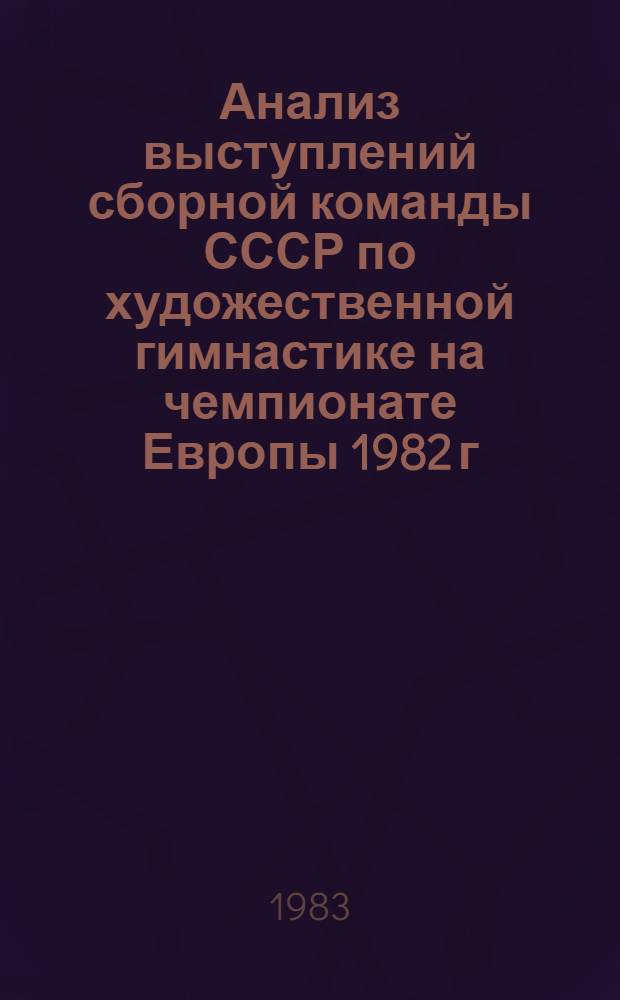 Анализ выступлений сборной команды СССР по художественной гимнастике на чемпионате Европы 1982 г. и Кубке Мира 1983 г. : Метод. рекомендации