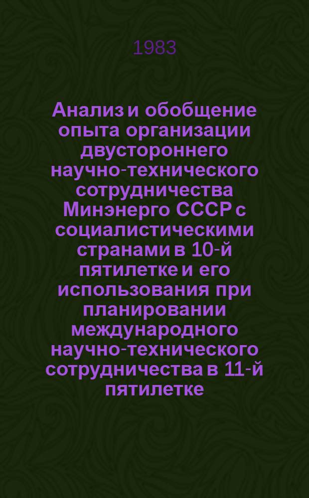 Анализ и обобщение опыта организации двустороннего научно-технического сотрудничества Минэнерго СССР с социалистическими странами в 10-й пятилетке и его использования при планировании международного научно-технического сотрудничества в 11-й пятилетке