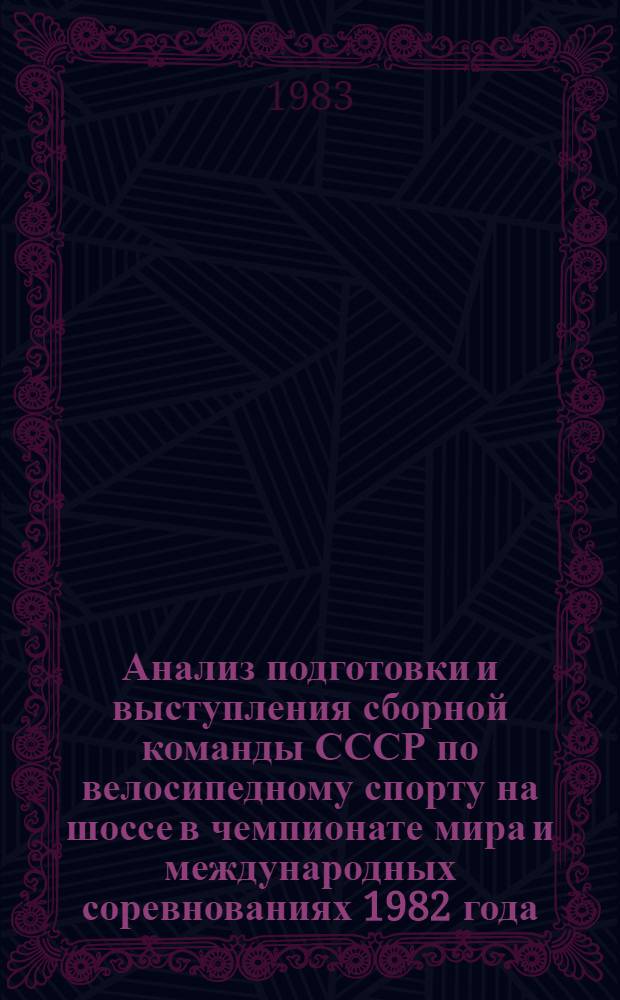 Анализ подготовки и выступления сборной команды СССР по велосипедному спорту на шоссе в чемпионате мира и международных соревнованиях 1982 года : Метод. рекомендации