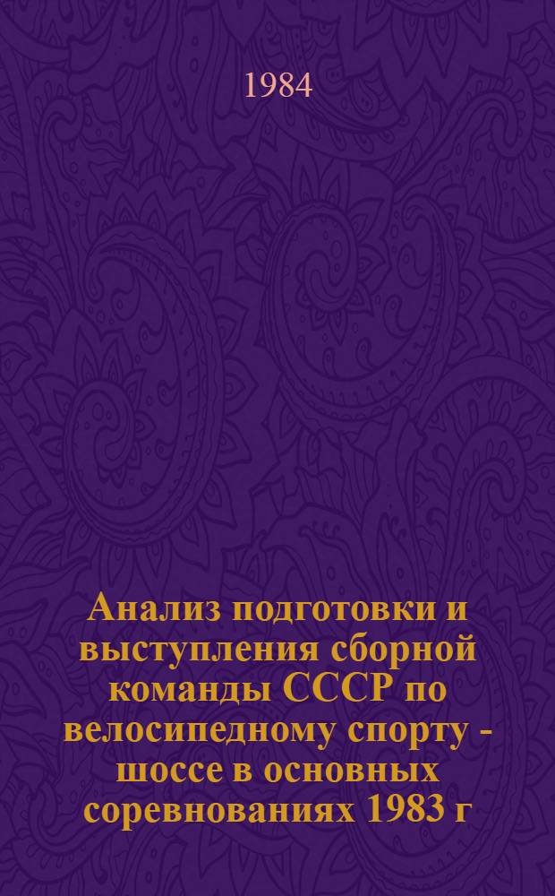 Анализ подготовки и выступления сборной команды СССР по велосипедному спорту - шоссе в основных соревнованиях 1983 г. и основные направления подготовки к XXIII Олимпийским играм 1984 года : Метод. рекомендации