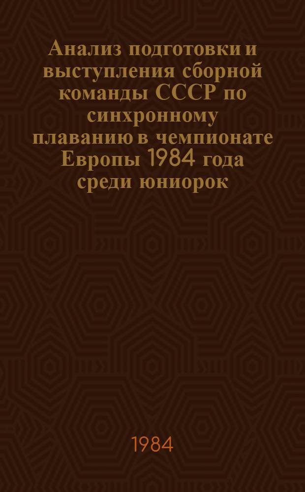 Анализ подготовки и выступления сборной команды СССР по синхронному плаванию в чемпионате Европы 1984 года среди юниорок : Метод. рекомендации