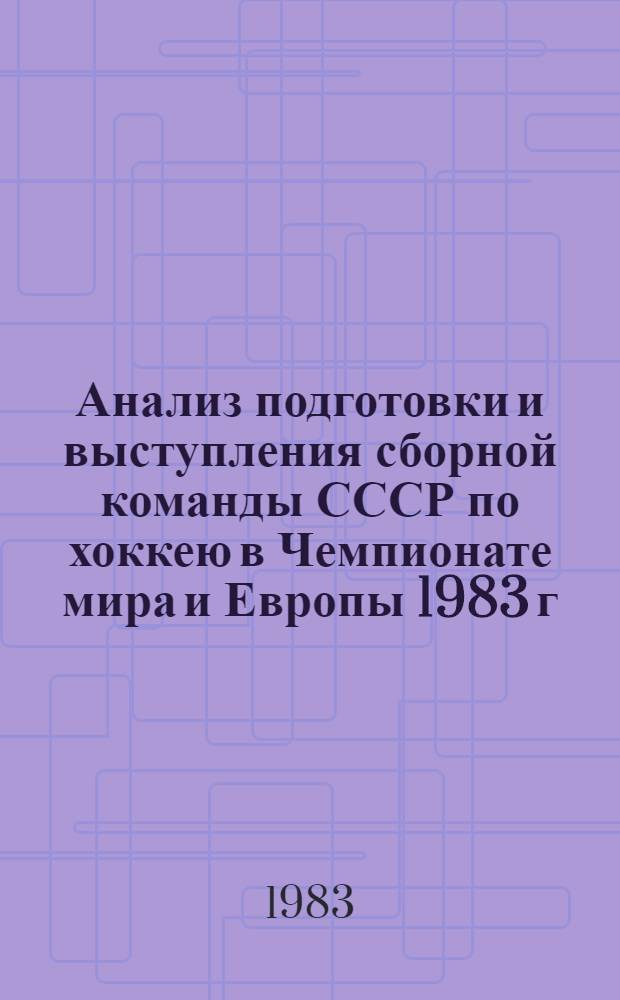 Анализ подготовки и выступления сборной команды СССР по хоккею в Чемпионате мира и Европы 1983 г. : Метод. рекомендации