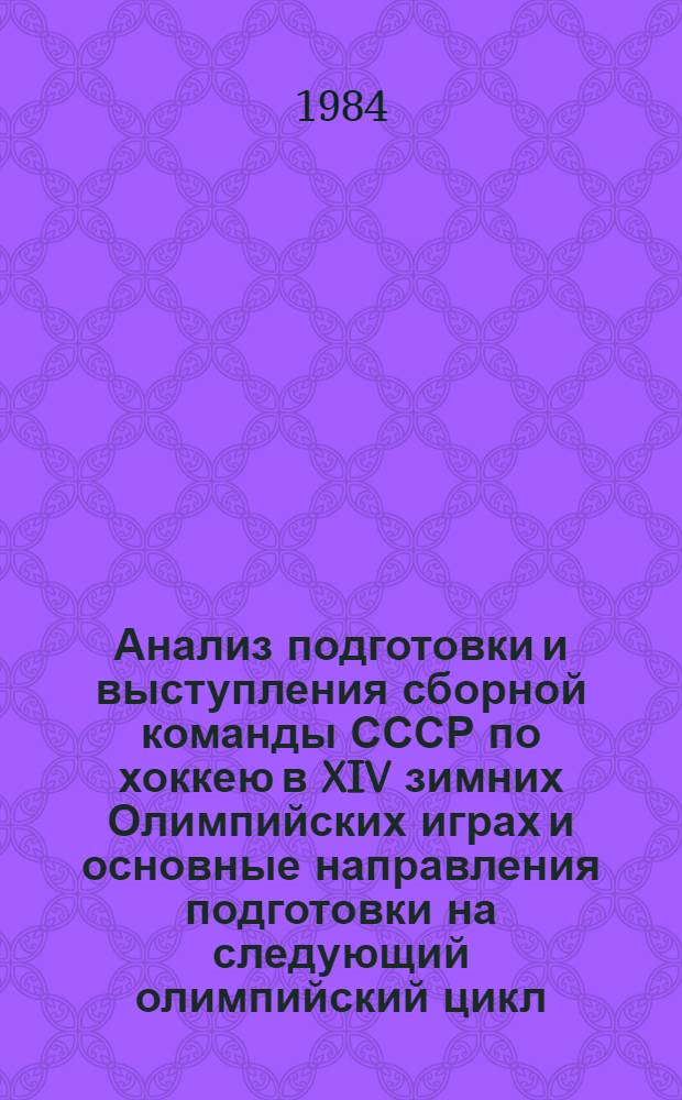 Анализ подготовки и выступления сборной команды СССР по хоккею в XIV зимних Олимпийских играх и основные направления подготовки на следующий олимпийский цикл : Метод. рекомендации