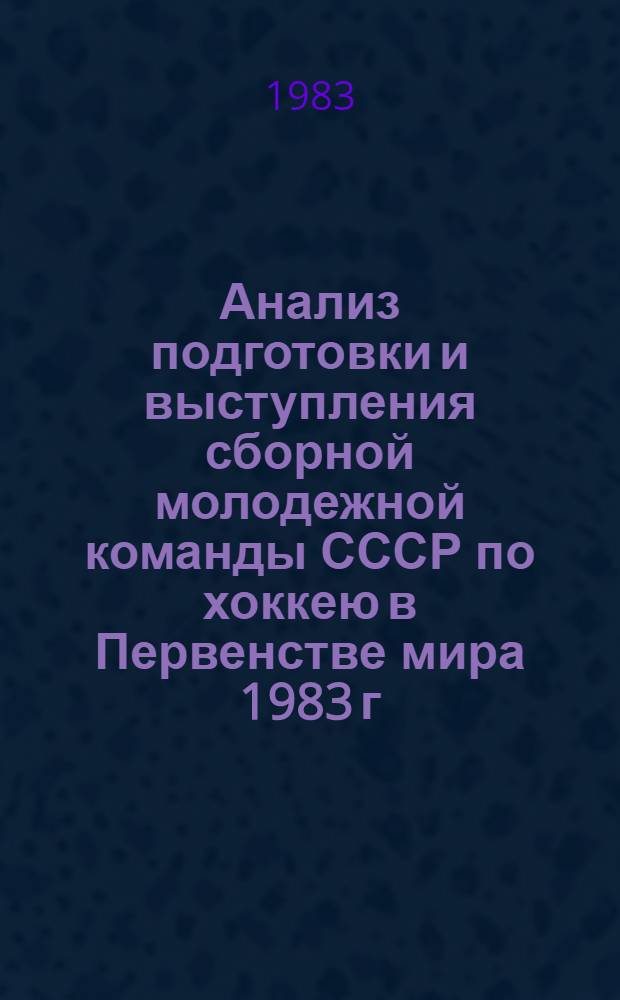 Анализ подготовки и выступления сборной молодежной команды СССР по хоккею в Первенстве мира 1983 г. : Метод. рекомендации