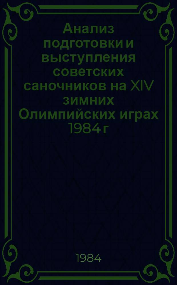 Анализ подготовки и выступления советских саночников на XIV зимних Олимпийских играх 1984 г. в Сараево и основные направления подготовки на очередной олимпийский цикл : Метод. рекомендации