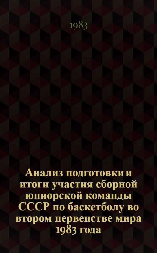 Анализ подготовки и итоги участия сборной юниорской команды СССР по баскетболу во втором первенстве мира 1983 года : Метод. рекомендации