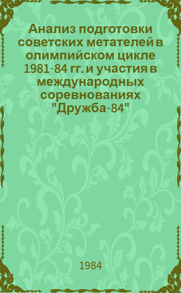 Анализ подготовки советских метателей в олимпийском цикле 1981-84 гг. и участия в международных соревнованиях "Дружба-84". Основные направления подготовки к XXIV Олимпийским играм 1988 года : Метод. рекомендации