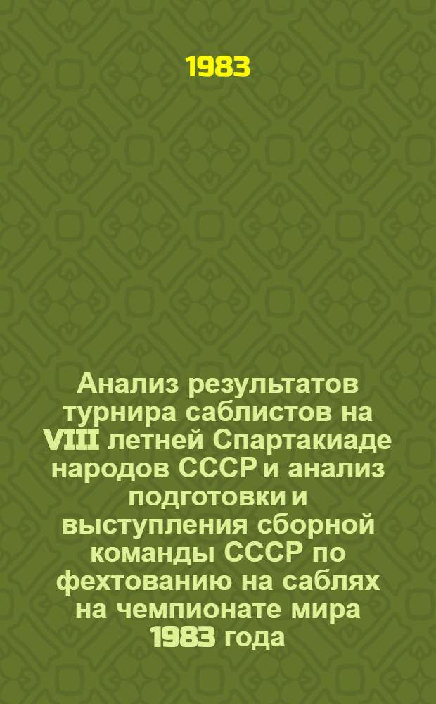 Анализ результатов турнира саблистов на VIII летней Спартакиаде народов СССР и анализ подготовки и выступления сборной команды СССР по фехтованию на саблях на чемпионате мира 1983 года : Метод. рекомендации