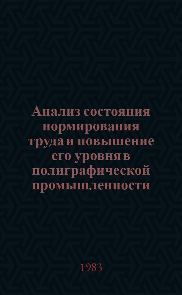 Анализ состояния нормирования труда и повышение его уровня в полиграфической промышленности : Метод. рекомендации