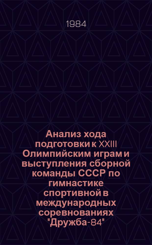 Анализ хода подготовки к XXIII Олимпийским играм и выступления сборной команды СССР по гимнастике спортивной в международных соревнованиях "Дружба-84" : Метод. рекомендации