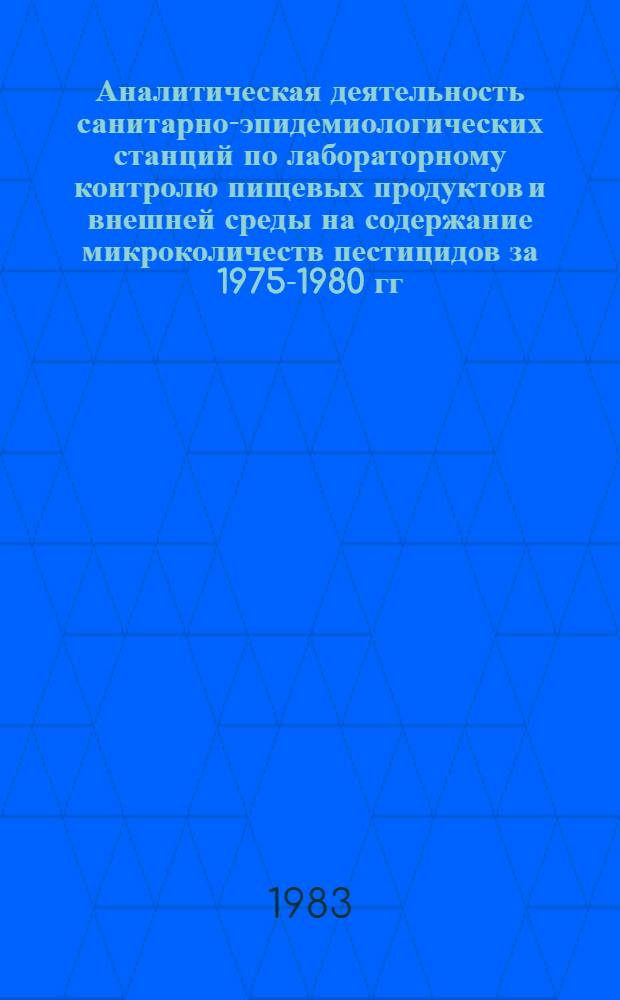 Аналитическая деятельность санитарно-эпидемиологических станций по лабораторному контролю пищевых продуктов и внешней среды на содержание микроколичеств пестицидов за 1975-1980 гг. : Сб. материалов