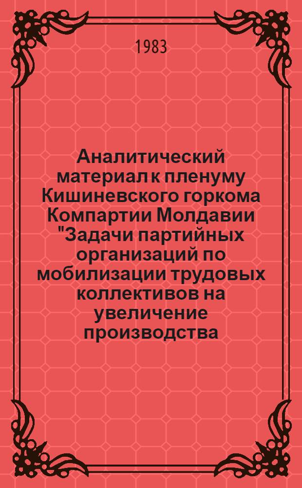 Аналитический материал к пленуму Кишиневского горкома Компартии Молдавии "Задачи партийных организаций по мобилизации трудовых коллективов на увеличение производства, расширение ассортимента и повышение качества товаров народного потребления в промышленности города в свете требований XXVI съезда КПСС и XV съезда Компартии Молдавии"