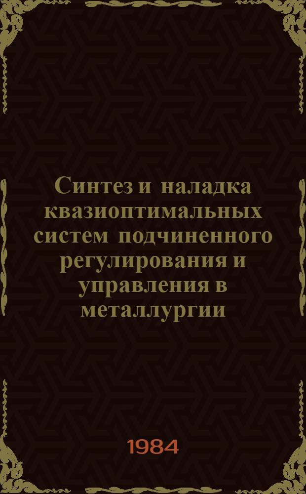 Синтез и наладка квазиоптимальных систем подчиненного регулирования и управления в металлургии (в аглодоменном, конвертерном, трубном, прокатном и метизном производствах) : Учеб. пособие