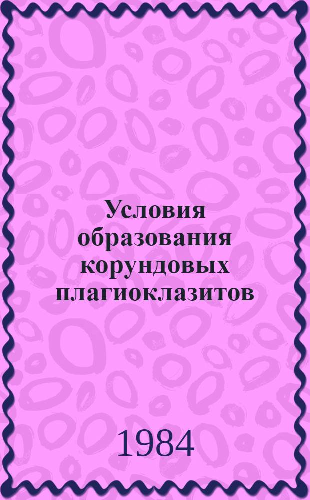Условия образования корундовых плагиоклазитов : Автореф. дис. на соиск. учен. степ. канд. геол.-минерал. наук : (04.00.08)