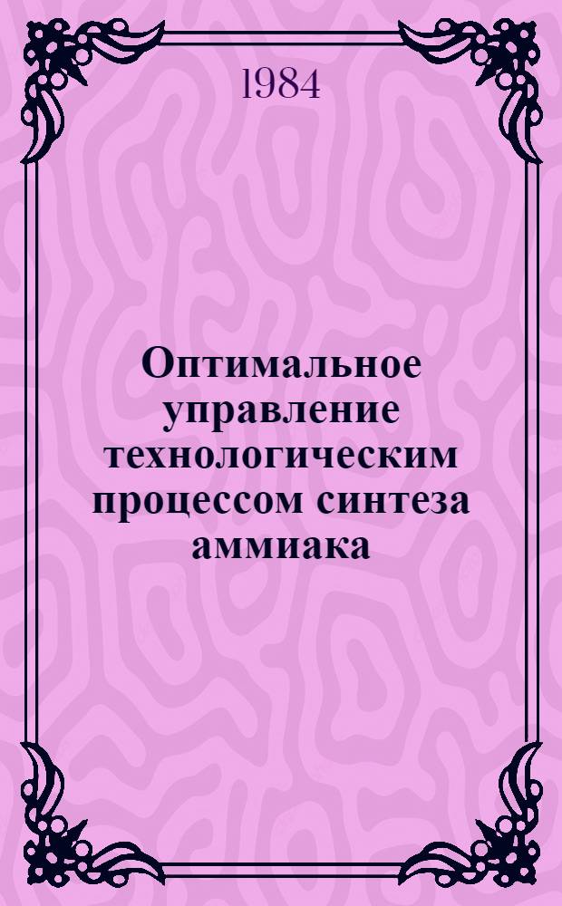 Оптимальное управление технологическим процессом синтеза аммиака : Автореф. дис. на соиск. учен. степ. канд. техн. наук : (05.13.07)