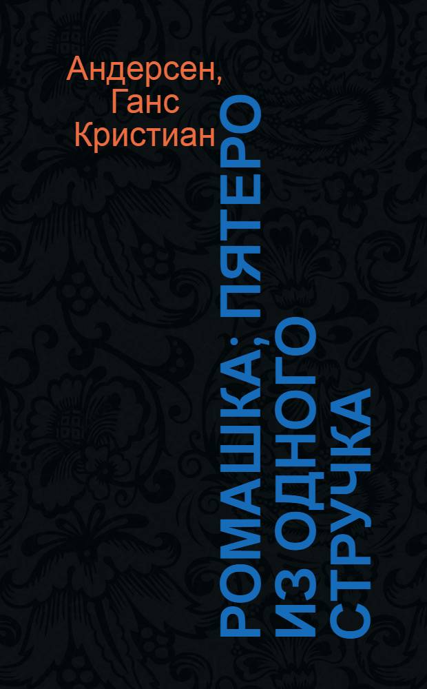 Ромашка; Пятеро из одного стручка: Сказки: Переводы: Для дошк. возраста / Г.-Х. Андерсен; Худож. М.Г. Цветова