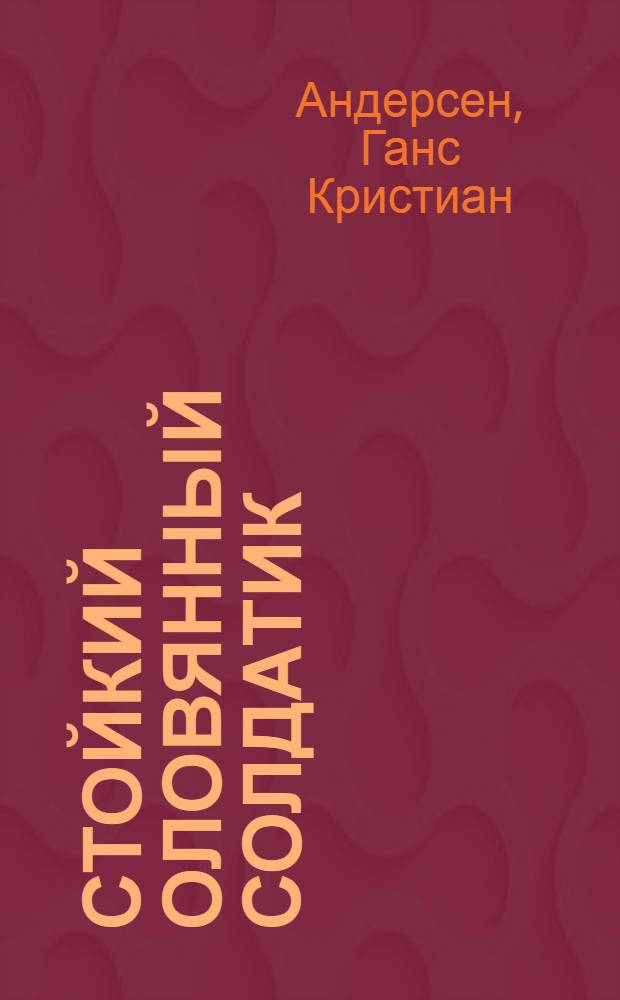 Стойкий оловянный солдатик : Сказка : Для дошк. возраста