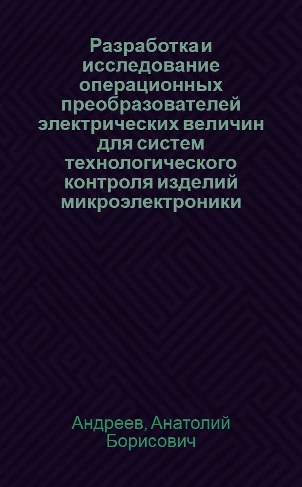 Разработка и исследование операционных преобразователей электрических величин для систем технологического контроля изделий микроэлектроники : Автореф. дис. на соиск. учен. степ. канд. техн. наук : (05.11.05)