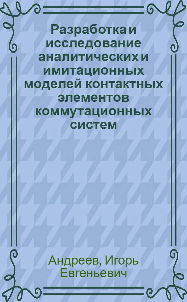 Разработка и исследование аналитических и имитационных моделей контактных элементов коммутационных систем : Автореф. дис. на соиск. учен. степ. канд. техн. наук : (05.13.01)