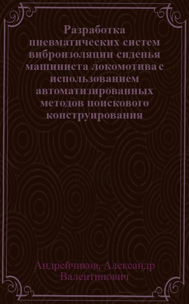 Разработка пневматических систем виброизоляции сиденья машиниста локомотива с использованием автоматизированных методов поискового конструирования : Автореф. дис. на соиск. учен. степ. канд. техн. наук : (05.05.01)