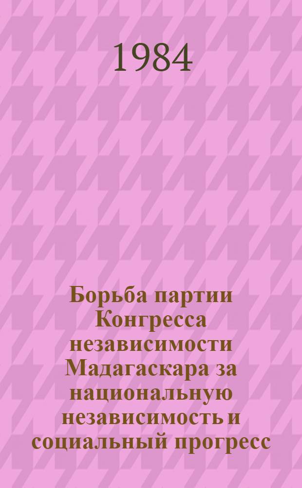 Борьба партии Конгресса независимости Мадагаскара за национальную независимость и социальный прогресс (1958-1980 гг.) : Автореф. дис. на соиск. учен. степ. канд. ист. наук : (07.00.03)