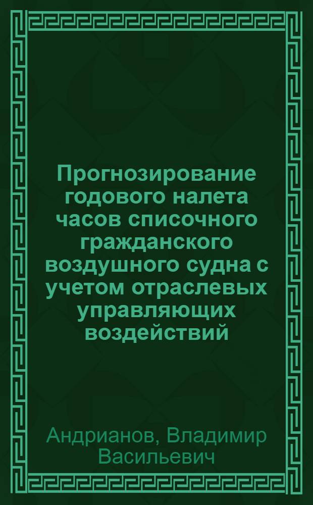 Прогнозирование годового налета часов списочного гражданского воздушного судна с учетом отраслевых управляющих воздействий : Автореф. дис. на соиск. учен. степ. к. т. н