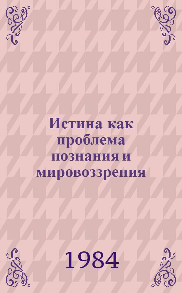 Истина как проблема познания и мировоззрения