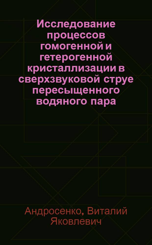 Исследование процессов гомогенной и гетерогенной кристаллизации в сверхзвуковой струе пересыщенного водяного пара : Автореф. дис. на соиск. учен. степ. канд. физ.-мат. наук : (11.00.09)